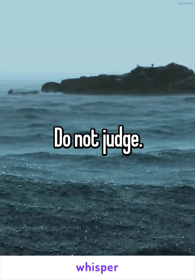 Do not judge.