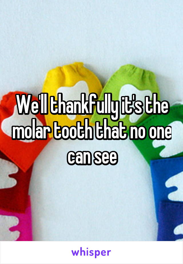 We'll thankfully it's the molar tooth that no one can see