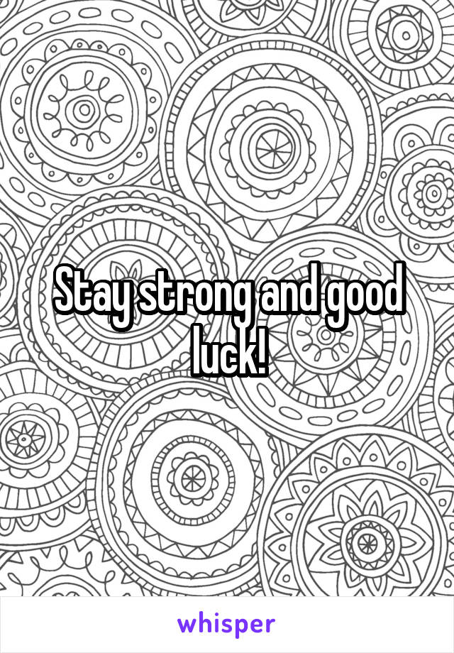 Stay strong and good luck!