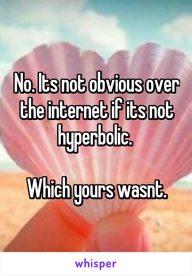 No. Its not obvious over the internet if its not hyperbolic. 

Which yours wasnt.