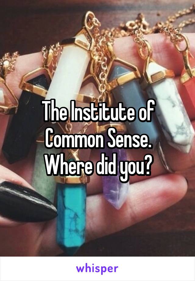 The Institute of Common Sense.
Where did you?