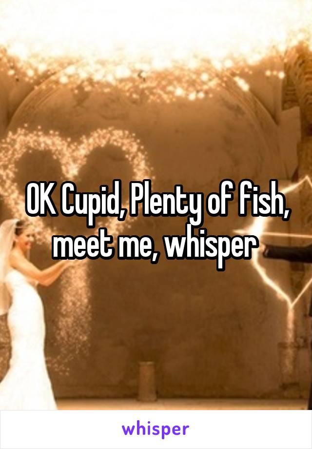 OK Cupid, Plenty of fish, meet me, whisper 