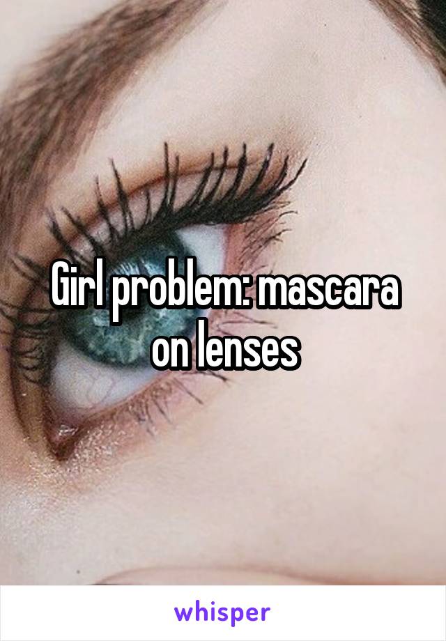 Girl problem: mascara on lenses