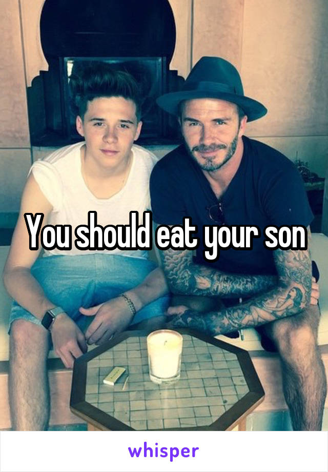 You should eat your son