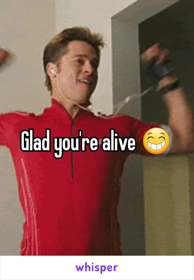 Glad you're alive 😁