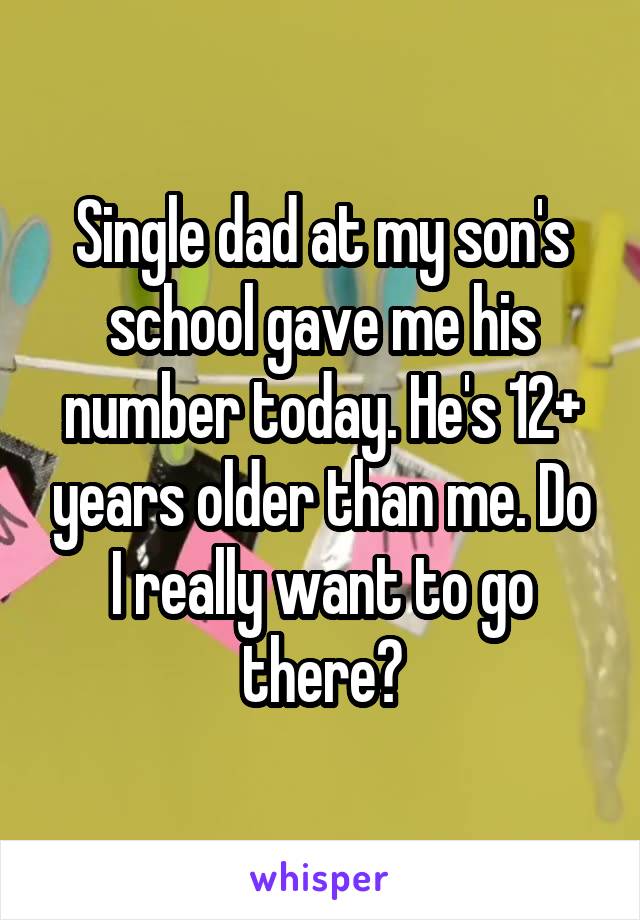 Single dad at my son's school gave me his number today. He's 12+ years older than me. Do I really want to go there?