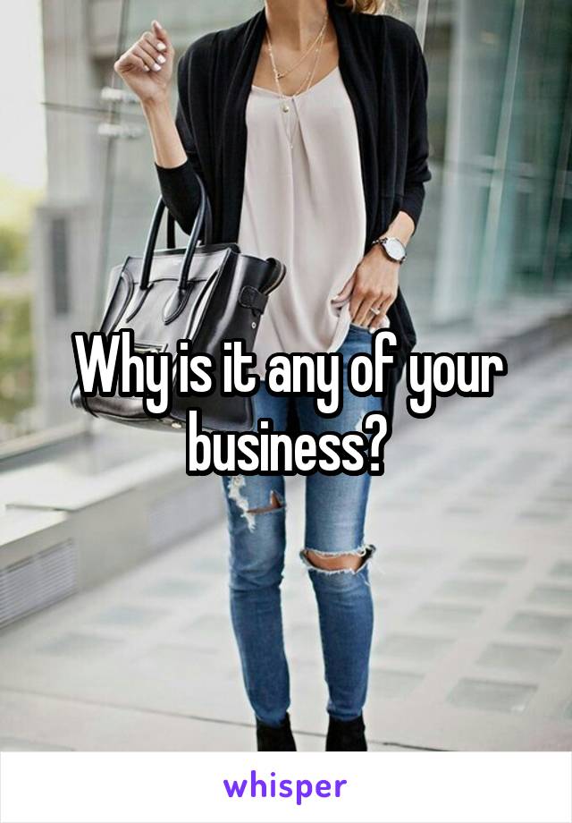 Why is it any of your business?