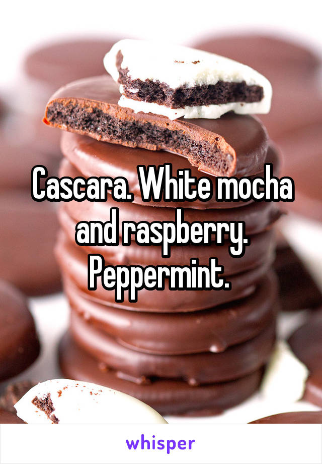 Cascara. White mocha and raspberry. Peppermint. 