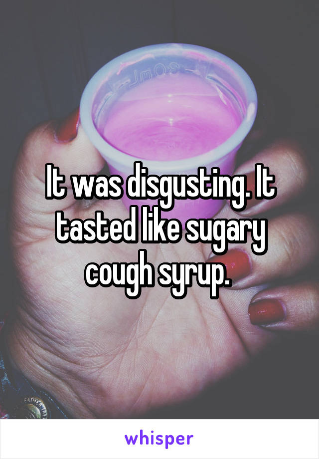 It was disgusting. It tasted like sugary cough syrup. 