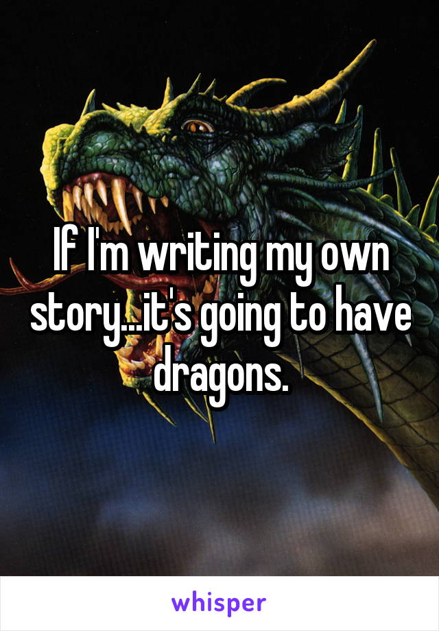 If I'm writing my own story...it's going to have dragons.