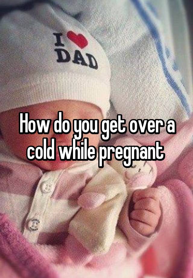 Can You Take Anything For A Cold While Pregnant