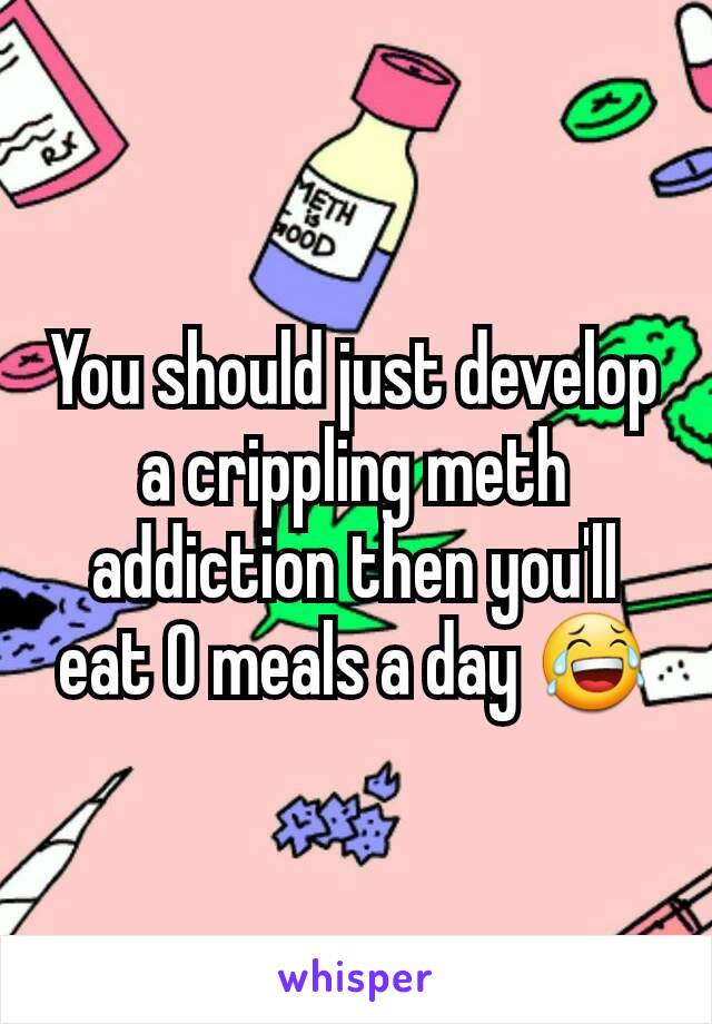 You should just develop a crippling meth addiction then you'll eat 0 meals a day 😂