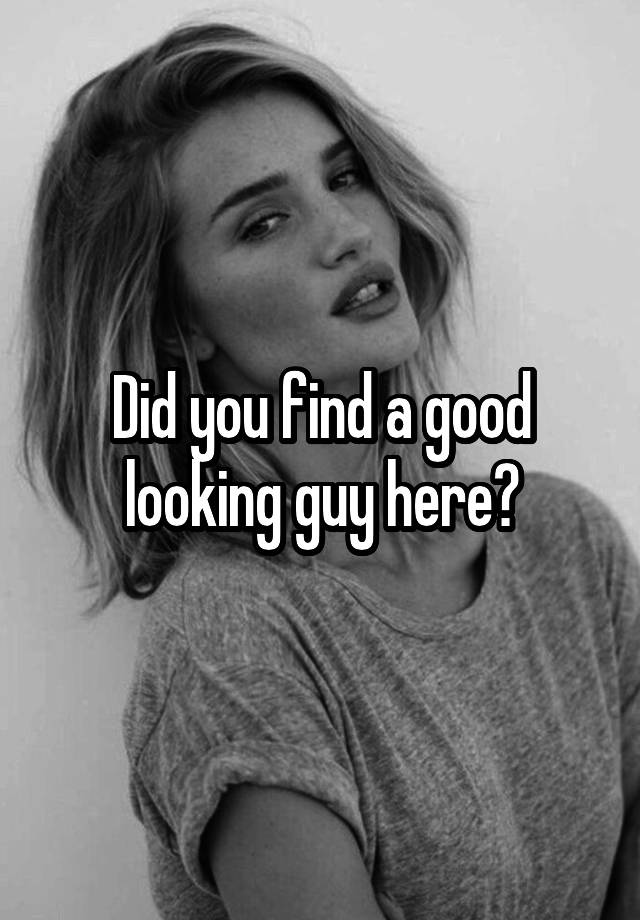 did-you-find-a-good-looking-guy-here