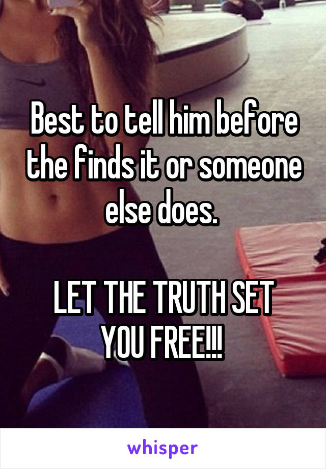 Best to tell him before the finds it or someone else does. 

LET THE TRUTH SET YOU FREE!!! 
