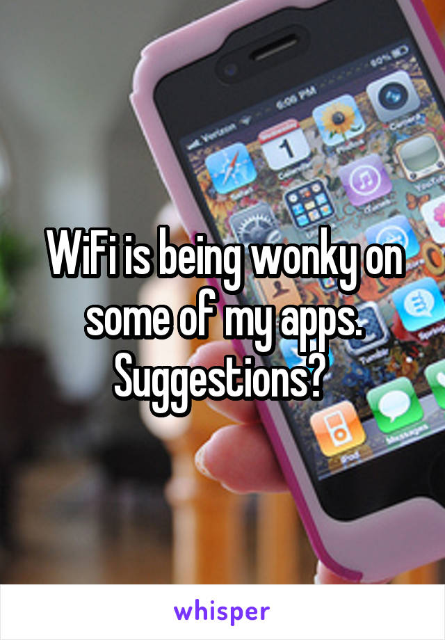 WiFi is being wonky on some of my apps. Suggestions? 