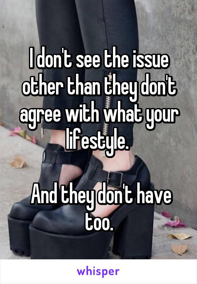 I don't see the issue other than they don't agree with what your lifestyle. 

 And they don't have too.