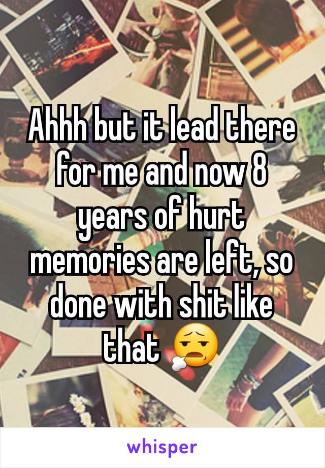 Ahhh but it lead there for me and now 8 years of hurt memories are left, so done with shit like that 😧