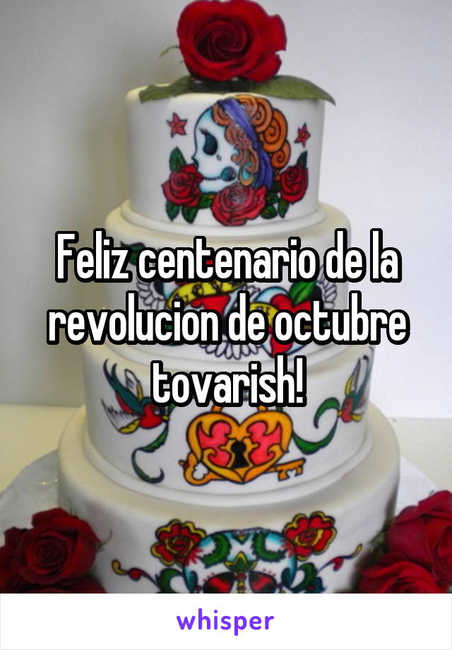 Feliz centenario de la revolucion de octubre tovarish!