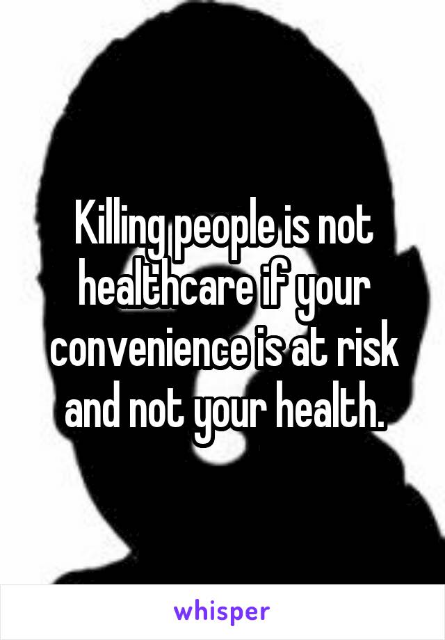 Killing people is not healthcare if your convenience is at risk and not your health.