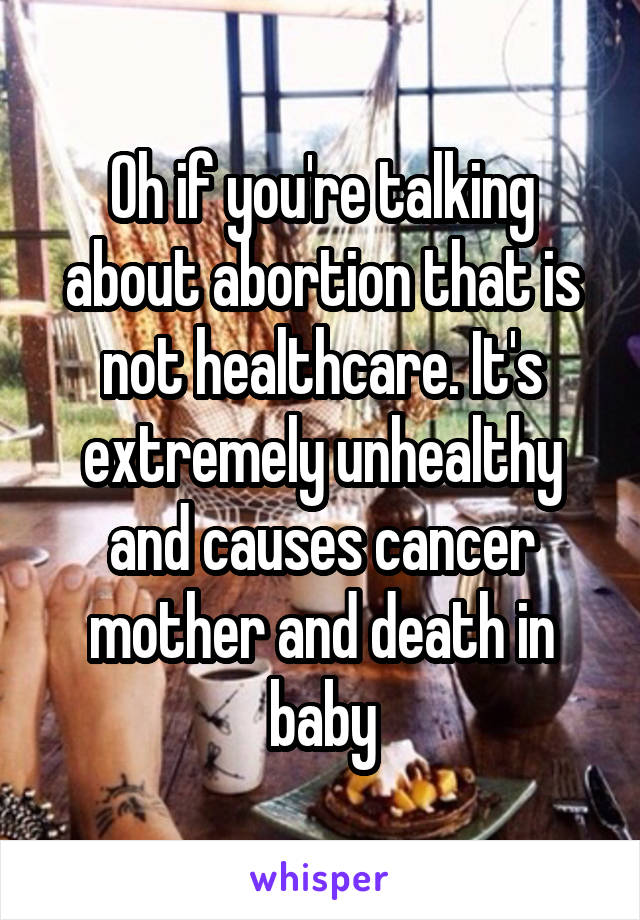 Oh if you're talking about abortion that is not healthcare. It's extremely unhealthy and causes cancer mother and death in baby