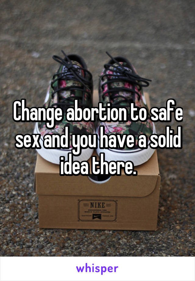 Change abortion to safe sex and you have a solid idea there.