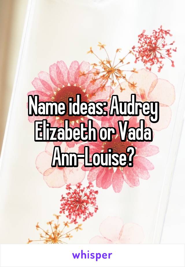 Name ideas: Audrey Elizabeth or Vada Ann-Louise?