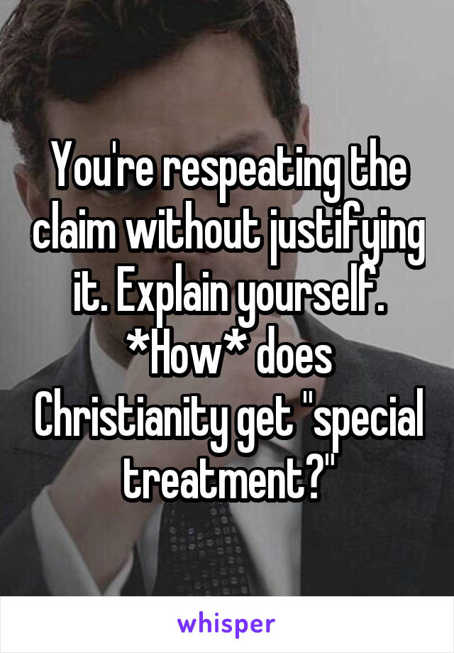 You're respeating the claim without justifying it. Explain yourself. *How* does Christianity get "special treatment?"