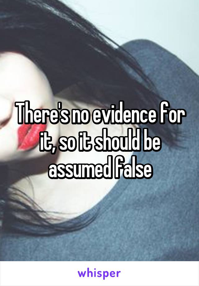 There's no evidence for it, so it should be assumed false