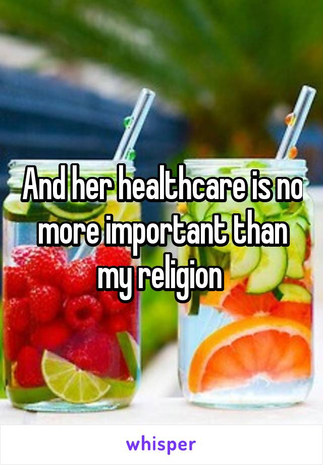 And her healthcare is no more important than my religion 