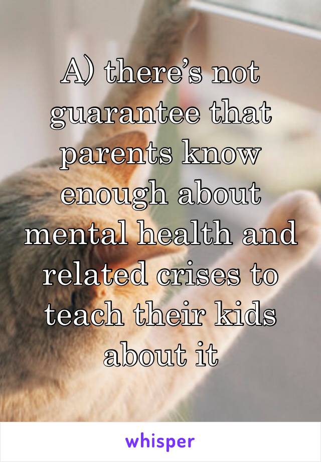 A) there’s not guarantee that parents know enough about mental health and related crises to teach their kids about it