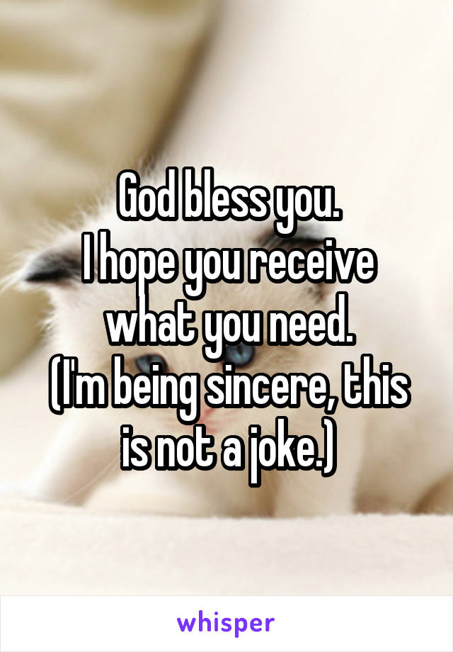 God bless you.
I hope you receive what you need.
(I'm being sincere, this is not a joke.)