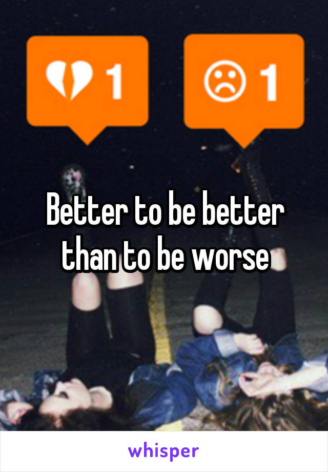 Better to be better than to be worse