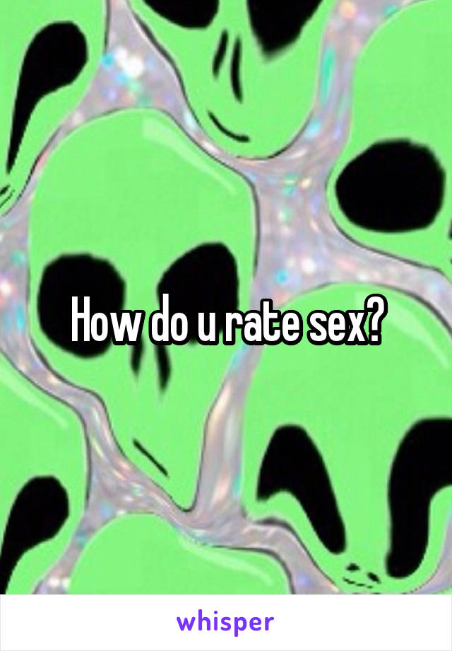 How do u rate sex?