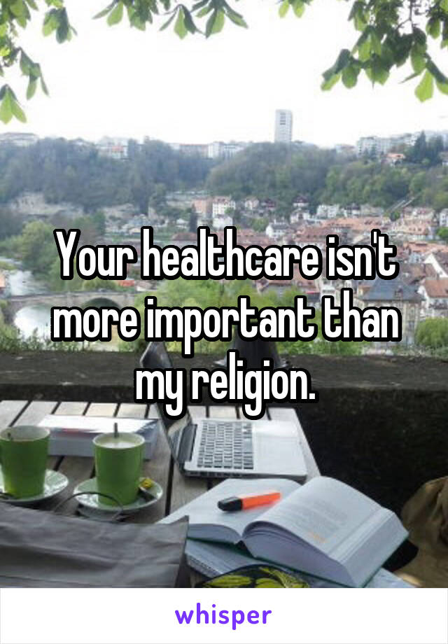 Your healthcare isn't more important than my religion.