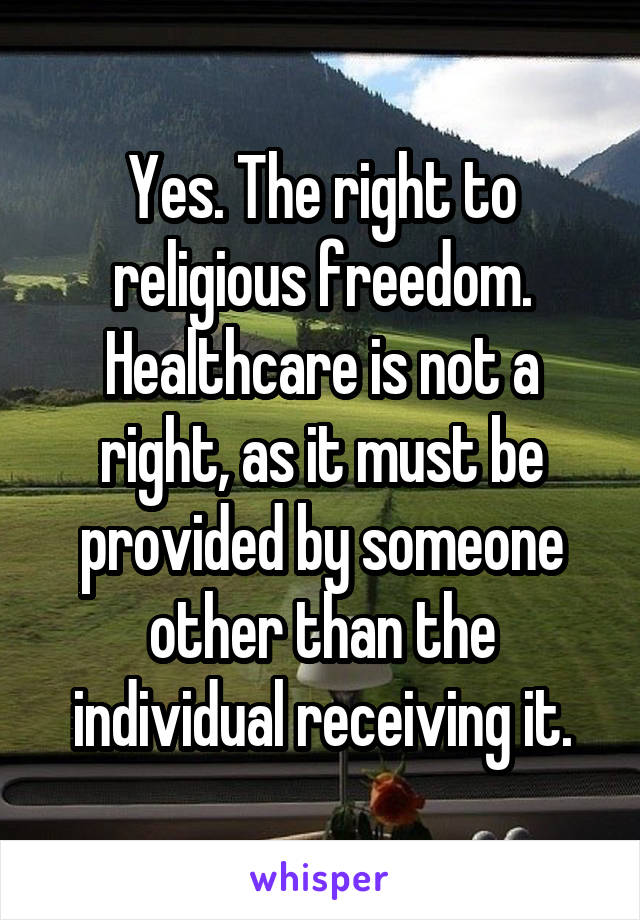 Yes. The right to religious freedom. Healthcare is not a right, as it must be provided by someone other than the individual receiving it.