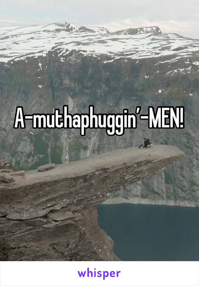 A-muthaphuggin’-MEN!