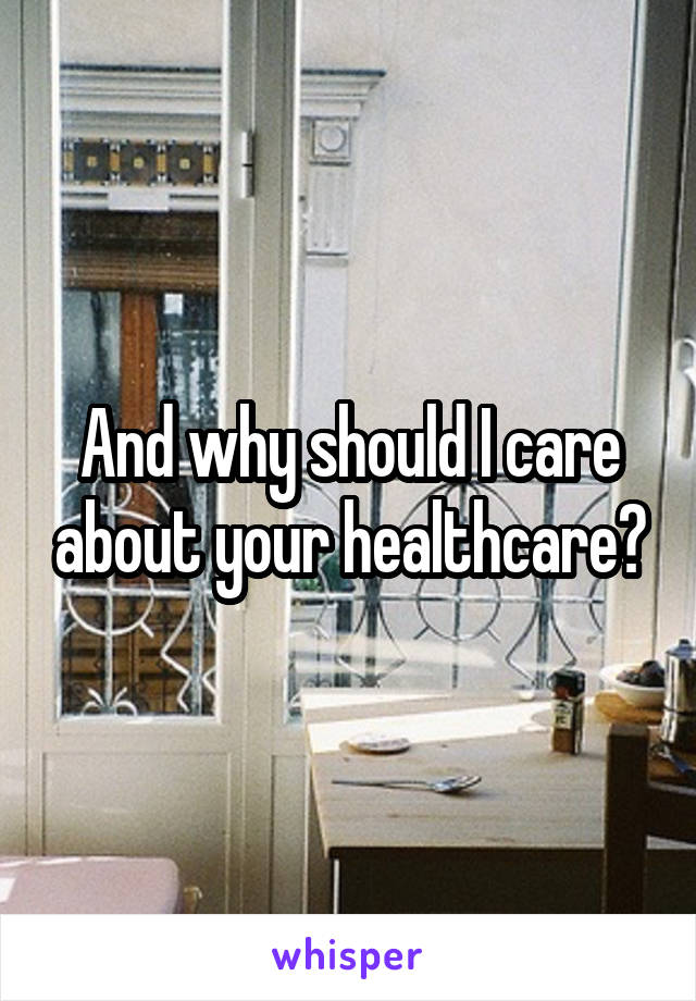 And why should I care about your healthcare?