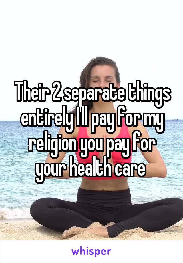 Their 2 separate things entirely I'll pay for my religion you pay for your health care 