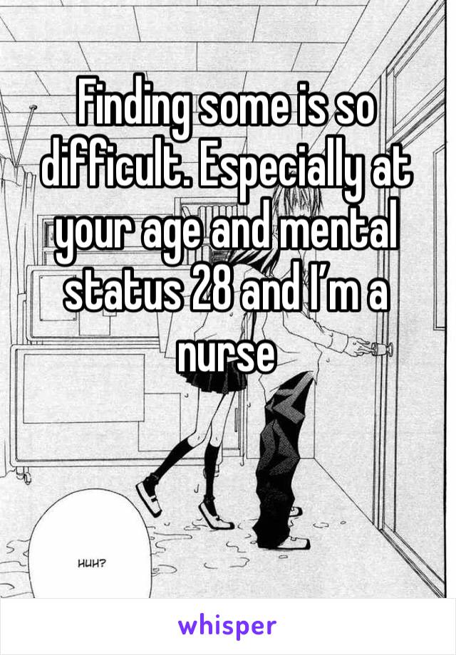 Finding some is so difficult. Especially at your age and mental status 28 and I’m a nurse 