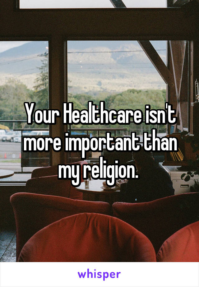 Your Healthcare isn't more important than my religion. 