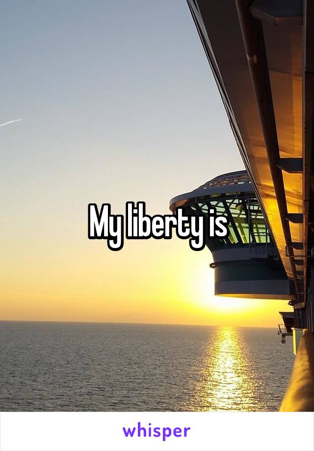 My liberty is