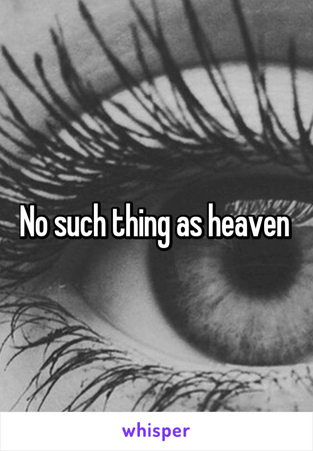 No such thing as heaven 