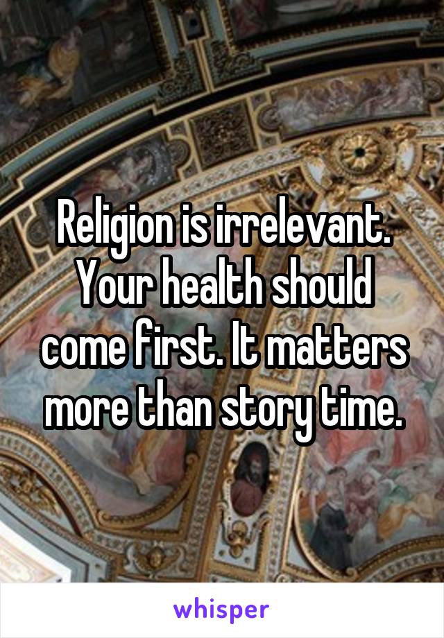 Religion is irrelevant. Your health should come first. It matters more than story time.