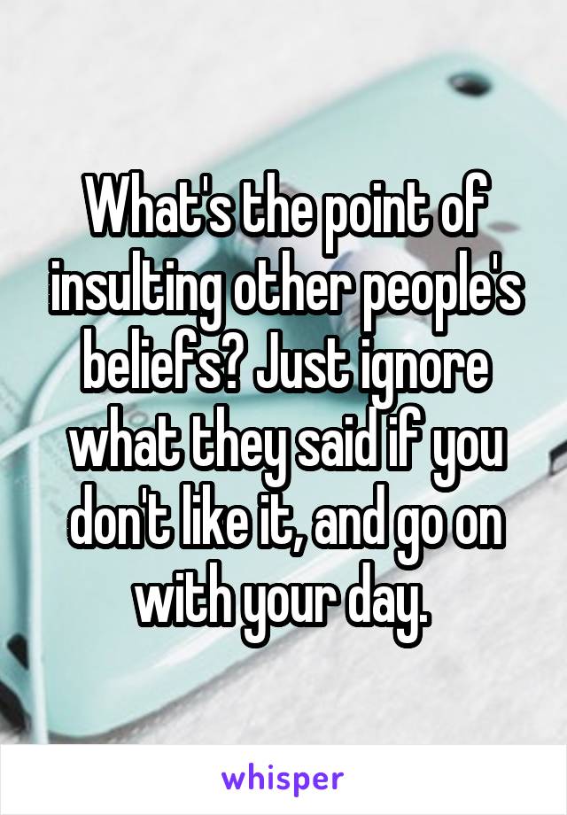 What's the point of insulting other people's beliefs? Just ignore what they said if you don't like it, and go on with your day. 