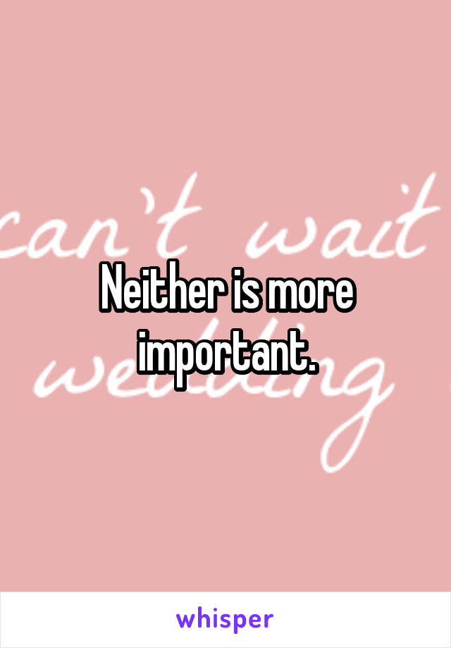 Neither is more important.