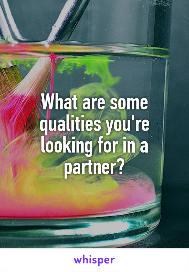 What are some qualities you're looking for in a partner?