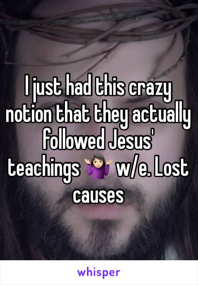 I just had this crazy notion that they actually followed Jesus' teachings 🤷🏻‍♀️ w/e. Lost causes