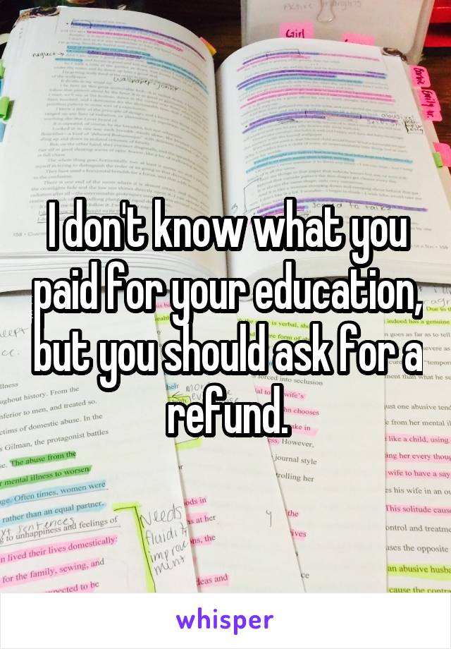 I don't know what you paid for your education, but you should ask for a refund.