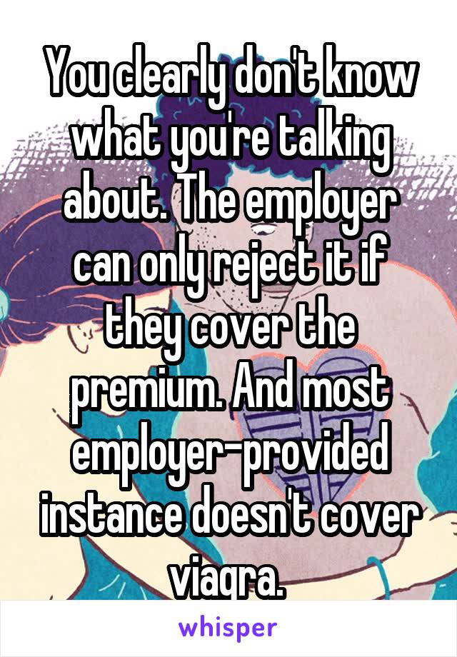 You clearly don't know what you're talking about. The employer can only reject it if they cover the premium. And most employer-provided instance doesn't cover viagra. 