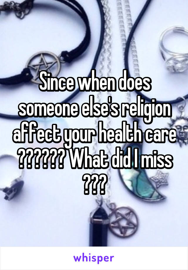 Since when does someone else's religion affect your health care ?????? What did I miss ???